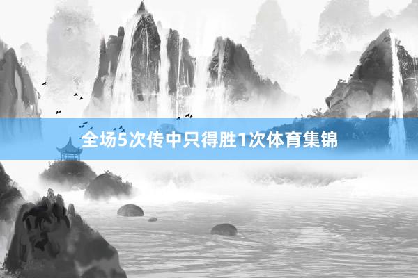 全场5次传中只得胜1次体育集锦